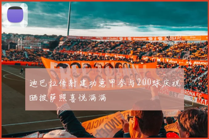迪巴拉传射建功意甲参与200球庆祝晒披萨照喜悦满满