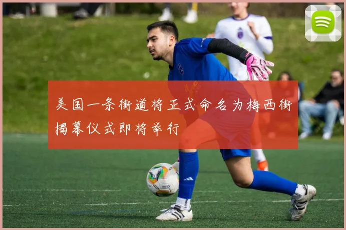 美国一条街道将正式命名为梅西街揭幕仪式即将举行