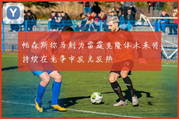 帕森斯称马刺为雷霆克隆体未来将持续在竞争中发光发热