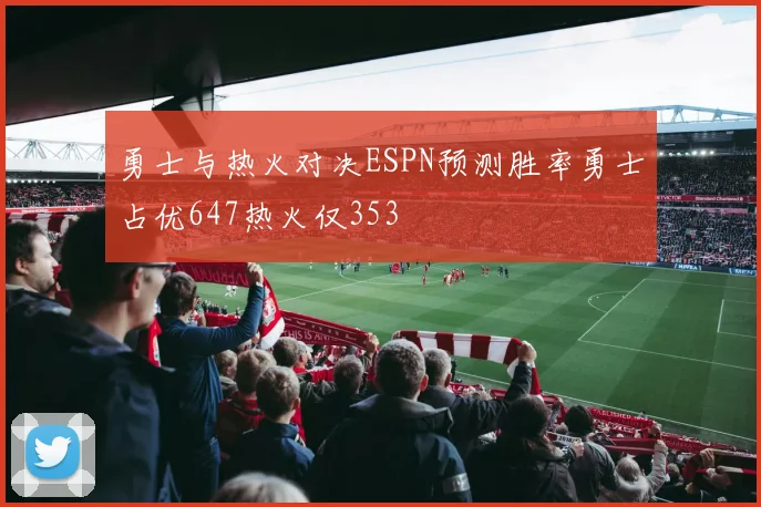 勇士与热火对决ESPN预测胜率勇士占优647热火仅353