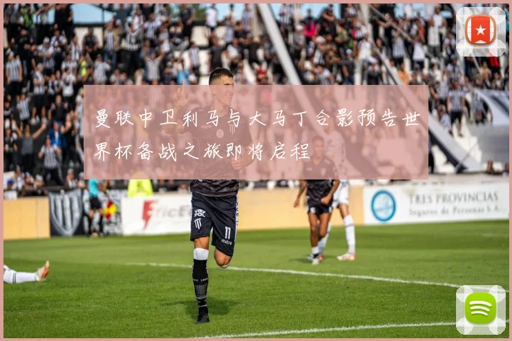 曼联中卫利马与大马丁合影预告世界杯备战之旅即将启程
