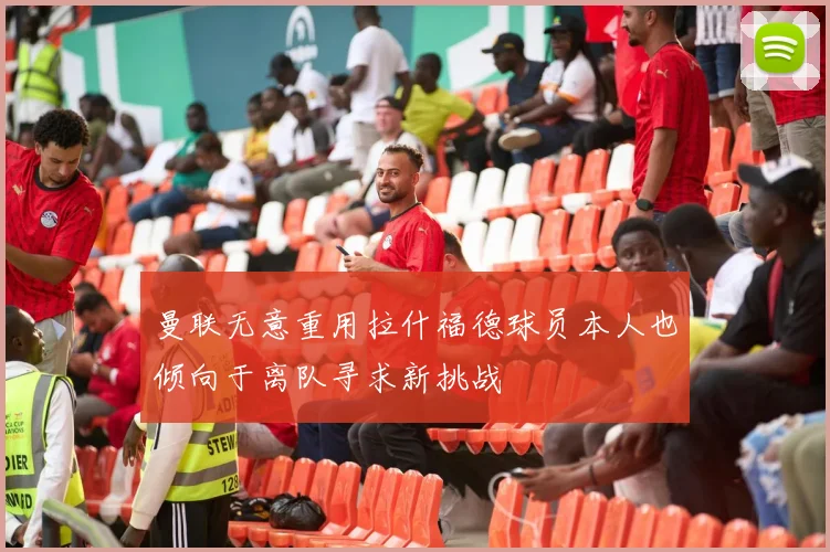 曼联无意重用拉什福德球员本人也倾向于离队寻求新挑战