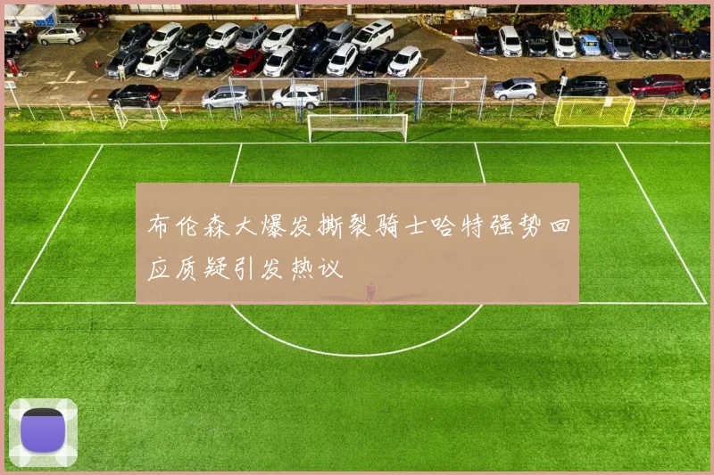 布伦森大爆发撕裂骑士哈特强势回应质疑引发热议
