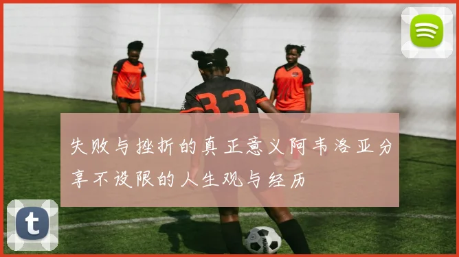 失败与挫折的真正意义阿韦洛亚分享不设限的人生观与经历