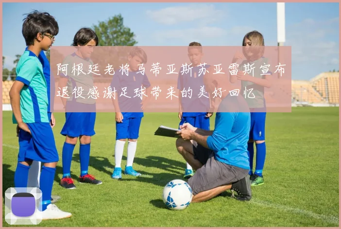 阿根廷老将马蒂亚斯苏亚雷斯宣布退役感谢足球带来的美好回忆