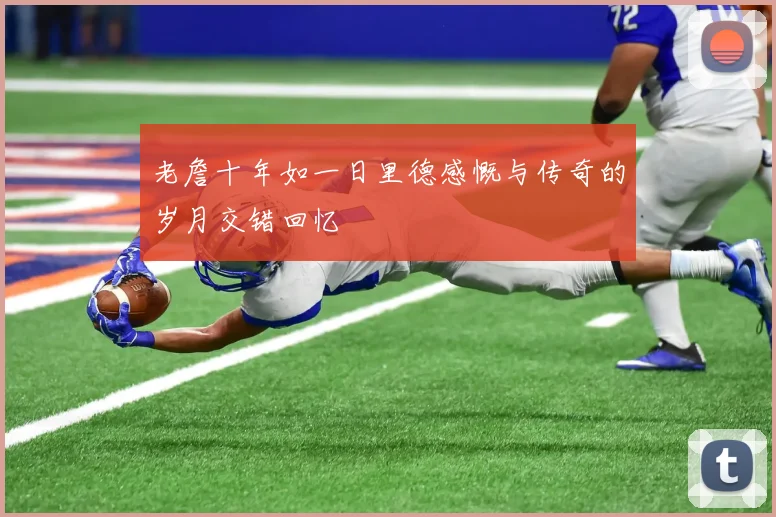 老詹十年如一日里德感慨与传奇的岁月交错回忆